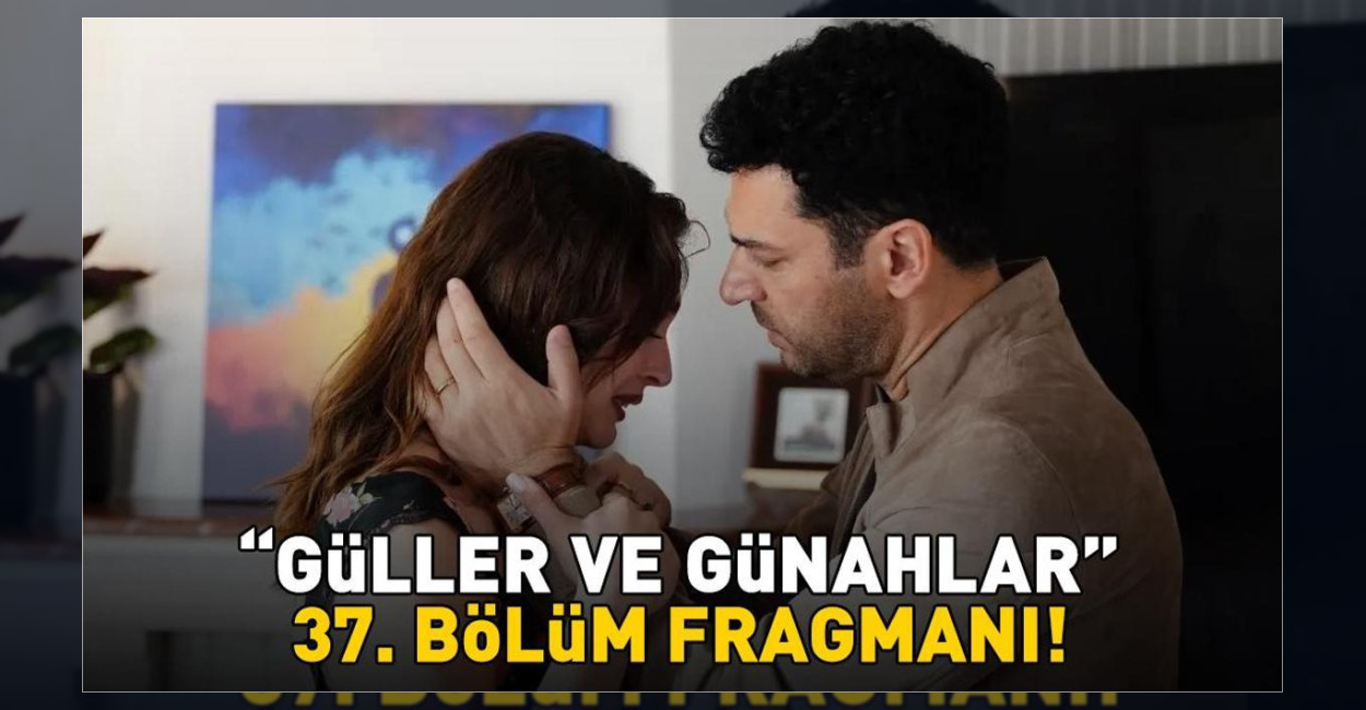 Güller ve Günahlar 37. Bölüm Fragmanı Yayınlandı Mı?