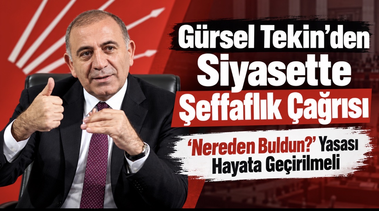 Gürsel Tekin’den Siyasette Şeffaflık Çağrısı: “Nereden Buldun?” Yasası Hayata Geçirilmeli